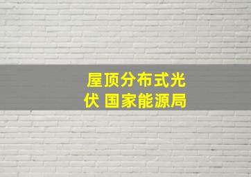 屋顶分布式光伏 国家能源局